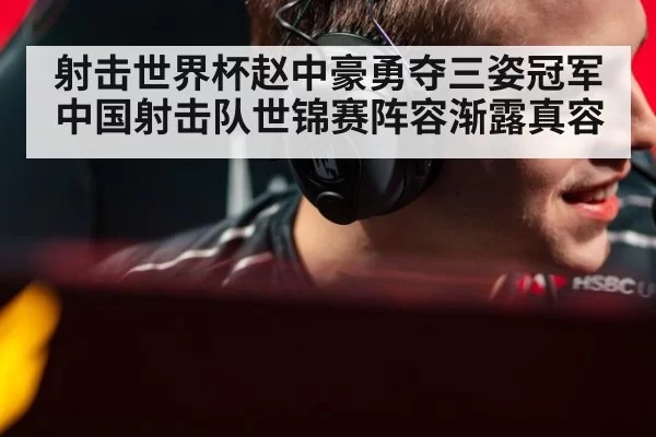 射击世界杯赵中豪勇夺三姿冠军 中国射击队世锦赛阵容渐露真容