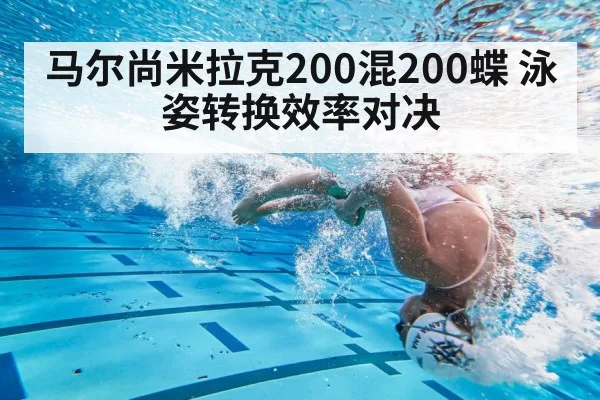 马尔尚米拉克200混200蝶 泳姿转换效率对决