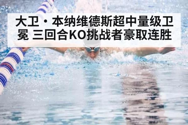 大卫·本纳维德斯超中量级卫冕 三回合KO挑战者豪取连胜