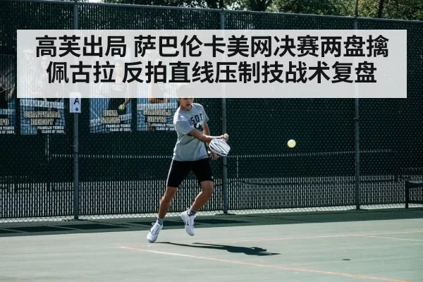 高芙出局 萨巴伦卡美网决赛两盘擒佩古拉 反拍直线压制技战术复盘