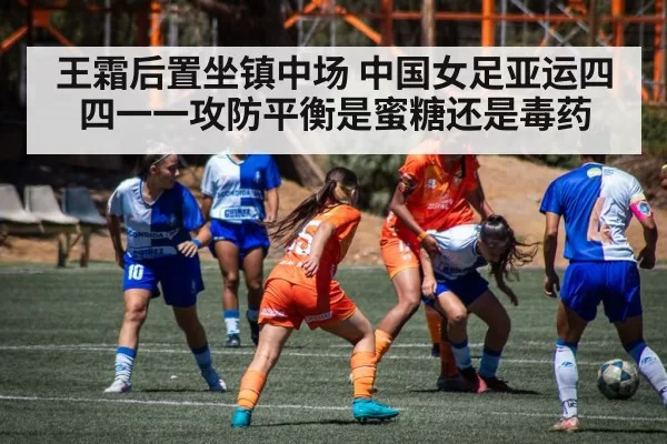 王霜后置坐镇中场 中国女足亚运四四一一攻防平衡是蜜糖还是毒药