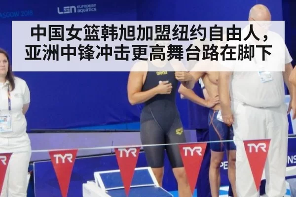 中国女篮韩旭加盟纽约自由人，亚洲中锋冲击更高舞台路在脚下